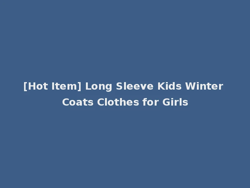 [Hot Item] Long Sleeve Kids Winter Coats Clothes for Girls