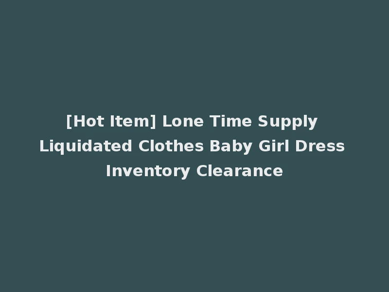 [Hot Item] Lone Time Supply Liquidated Clothes Baby Girl Dress Inventory Clearance