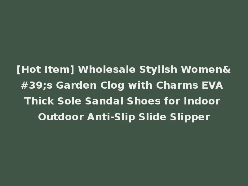 [Hot Item] Wholesale Stylish Women's Garden Clog with Charms EVA Thick Sole Sandal Shoes for Indoor Outdoor Anti-Slip Slide Slipper