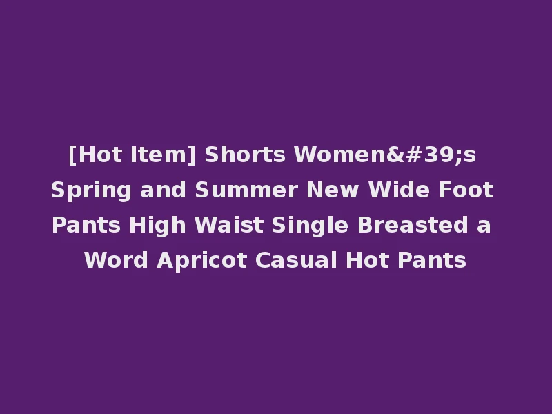 [Hot Item] Shorts Women's Spring and Summer New Wide Foot Pants High Waist Single Breasted a Word Apricot Casual Hot Pants