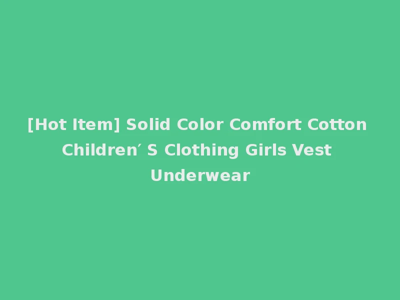 [Hot Item] Solid Color Comfort Cotton Children′ S Clothing Girls Vest Underwear