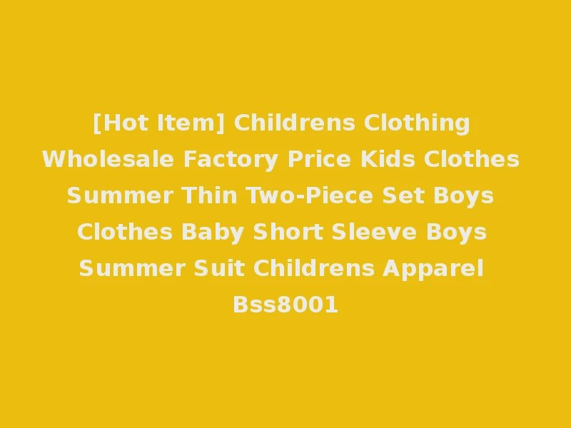 [Hot Item] Childrens Clothing Wholesale Factory Price Kids Clothes Summer Thin Two-Piece Set Boys Clothes Baby Short Sleeve Boys Summer Suit Childrens Apparel Bss8001