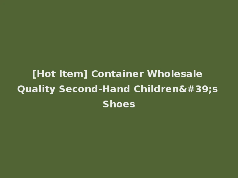 [Hot Item] Container Wholesale Quality Second-Hand Children's Shoes