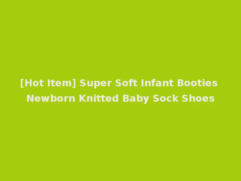 [Hot Item] Super Soft Infant Booties Newborn Knitted Baby Sock Shoes