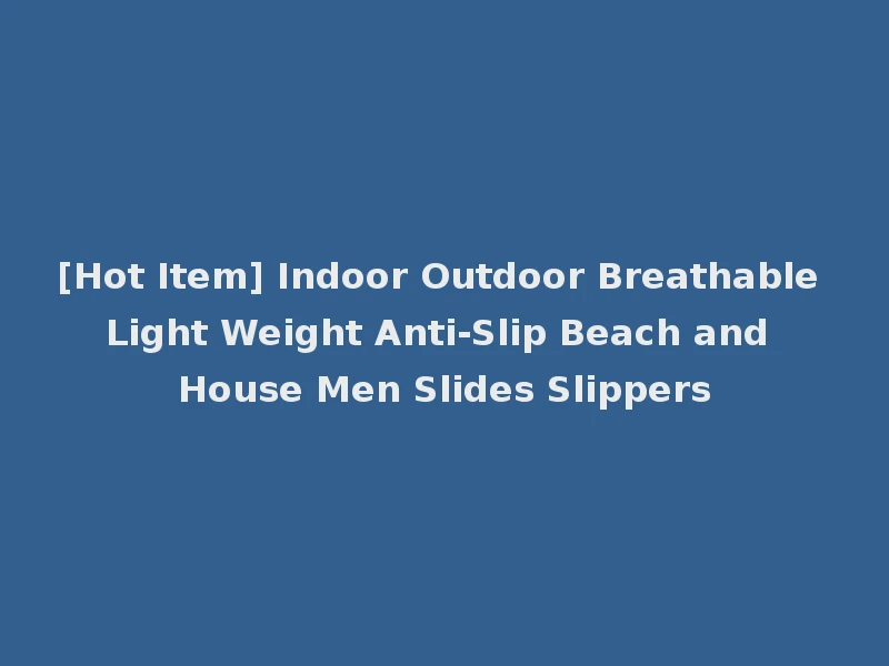 [Hot Item] Indoor Outdoor Breathable Light Weight Anti-Slip Beach and House Men Slides Slippers