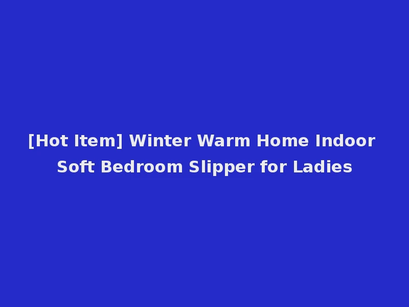 [Hot Item] Winter Warm Home Indoor Soft Bedroom Slipper for Ladies