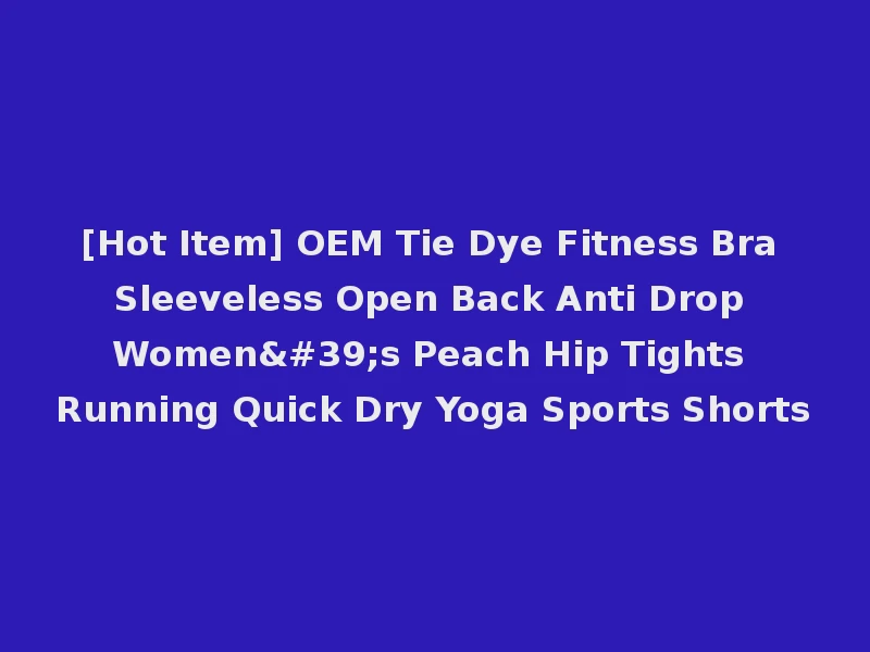 [Hot Item] OEM Tie Dye Fitness Bra Sleeveless Open Back Anti Drop Women's Peach Hip Tights Running Quick Dry Yoga Sports Shorts