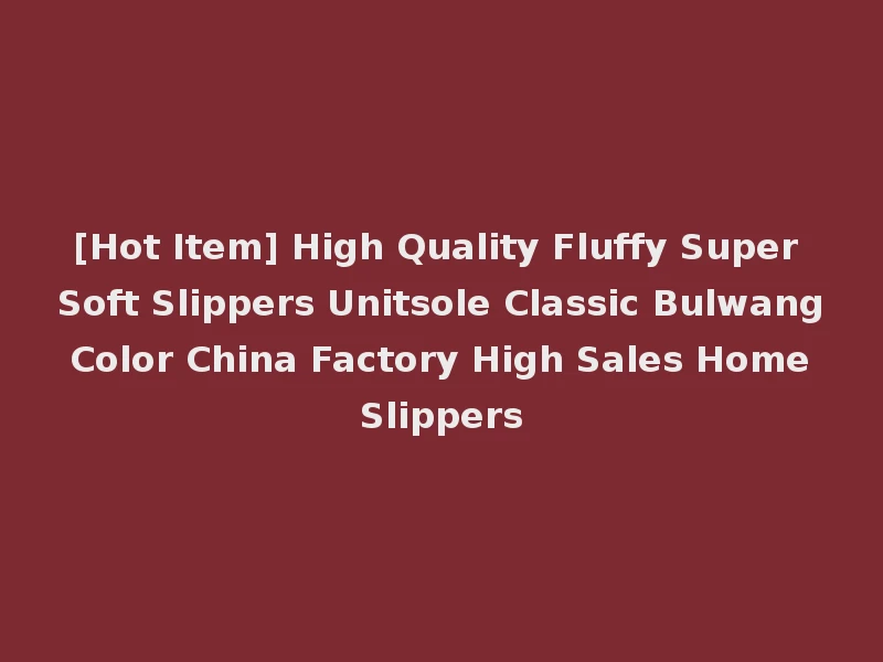 [Hot Item] High Quality Fluffy Super Soft Slippers Unitsole Classic Bulwang Color China Factory High Sales Home Slippers