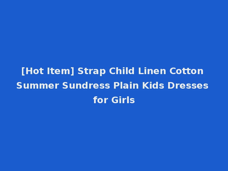[Hot Item] Strap Child Linen Cotton Summer Sundress Plain Kids Dresses for Girls