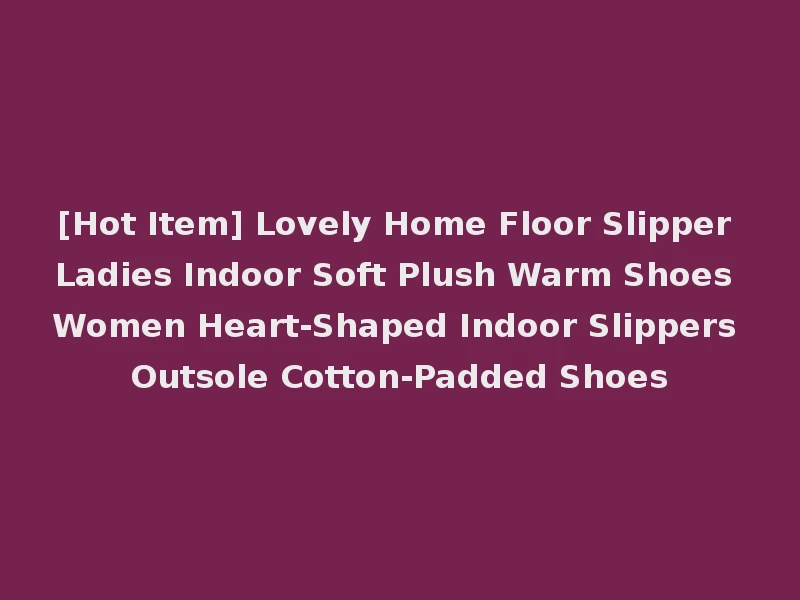 [Hot Item] Lovely Home Floor Slipper Ladies Indoor Soft Plush Warm Shoes Women Heart-Shaped Indoor Slippers Outsole Cotton-Padded Shoes