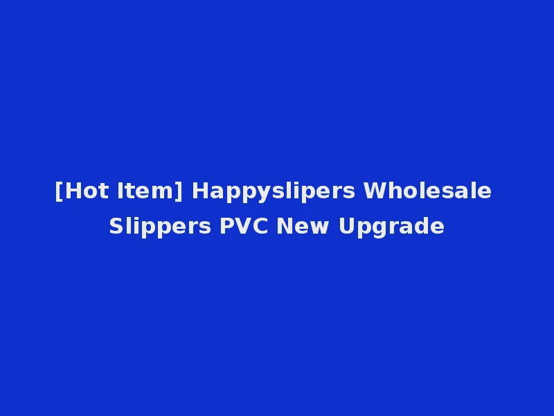 [Hot Item] Happyslipers Wholesale Slippers PVC New Upgrade