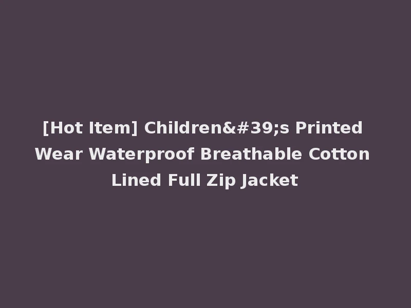 [Hot Item] Children's Printed Wear Waterproof Breathable Cotton Lined Full Zip Jacket