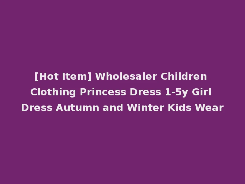 [Hot Item] Wholesaler Children Clothing Princess Dress 1-5y Girl Dress Autumn and Winter Kids Wear