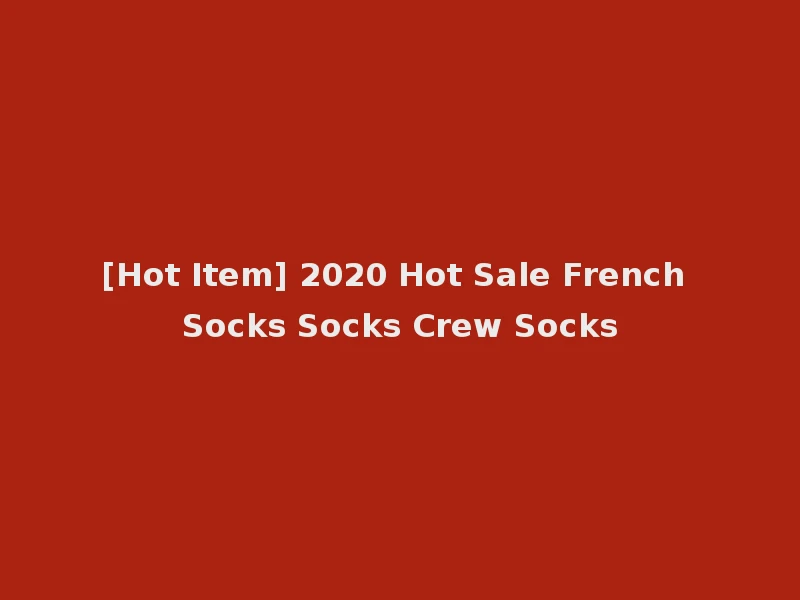 [Hot Item] 2020 Hot Sale French Socks Socks Crew Socks