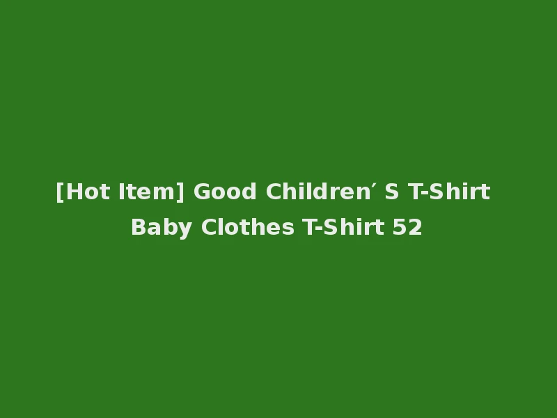 [Hot Item] Good Children′ S T-Shirt Baby Clothes T-Shirt 52