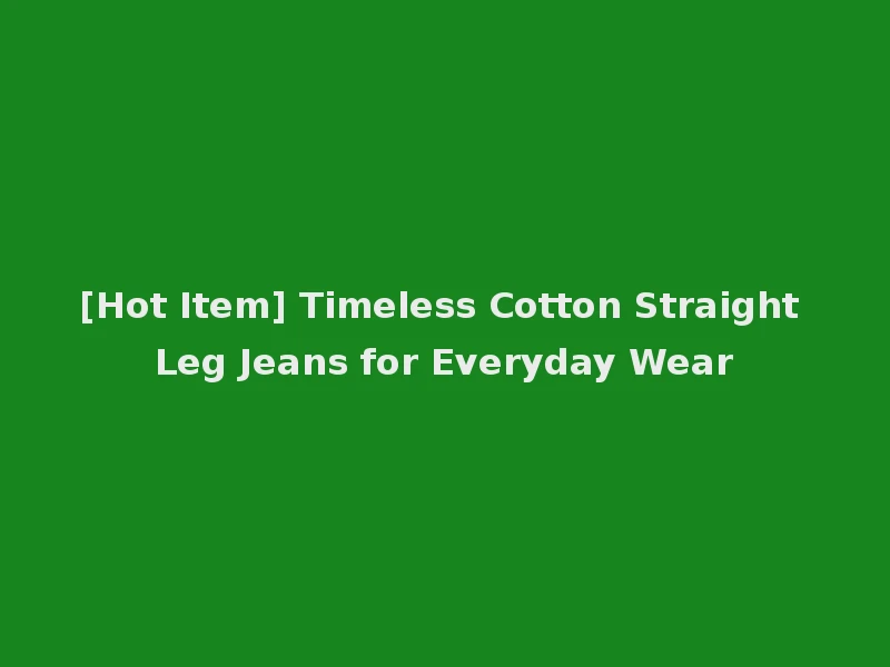[Hot Item] Timeless Cotton Straight Leg Jeans for Everyday Wear