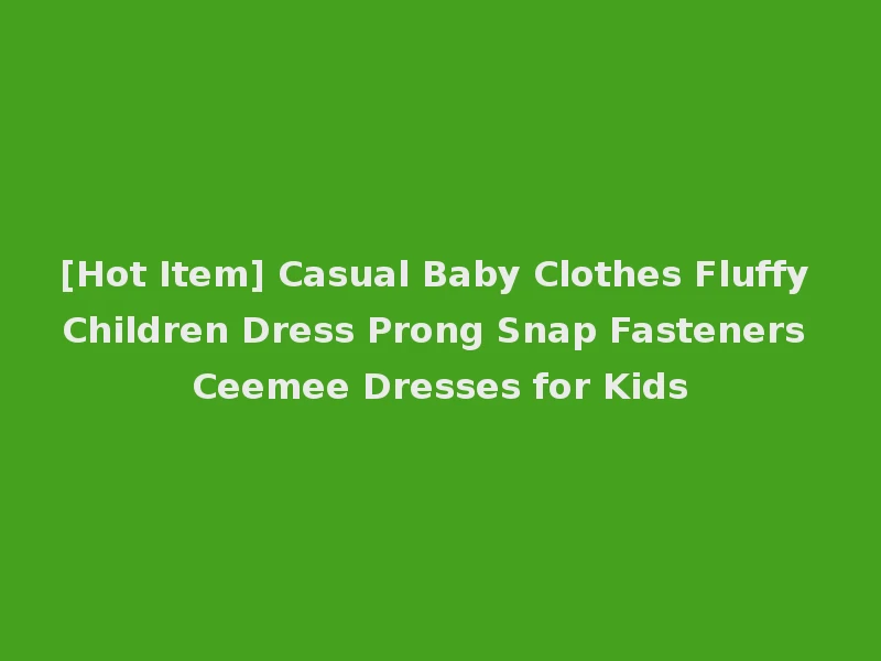 [Hot Item] Casual Baby Clothes Fluffy Children Dress Prong Snap Fasteners Ceemee Dresses for Kids