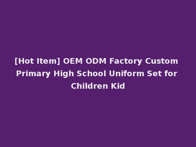 [Hot Item] OEM ODM Factory Custom Primary High School Uniform Set for Children Kid