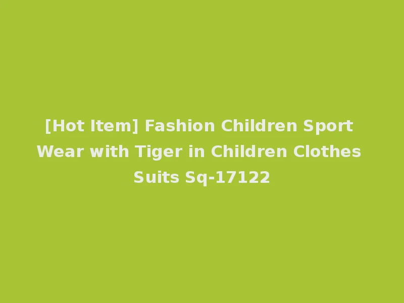 [Hot Item] Fashion Children Sport Wear with Tiger in Children Clothes Suits Sq-17122