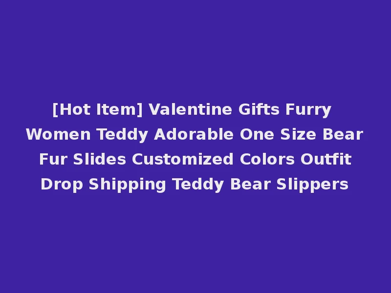 [Hot Item] Valentine Gifts Furry Women Teddy Adorable One Size Bear Fur Slides Customized Colors Outfit Drop Shipping Teddy Bear Slippers