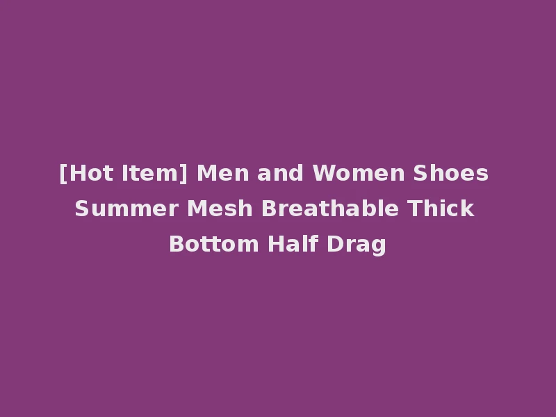 [Hot Item] Men and Women Shoes Summer Mesh Breathable Thick Bottom Half Drag