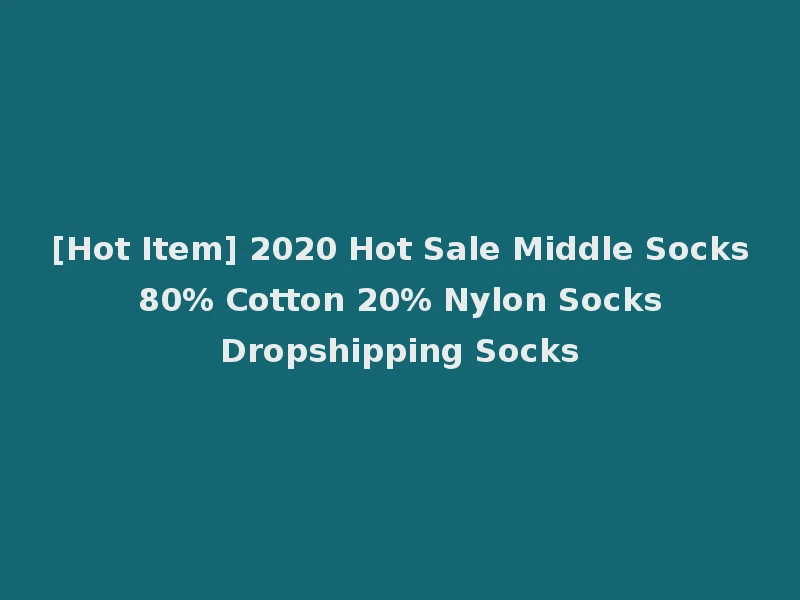 [Hot Item] 2020 Hot Sale Middle Socks 80% Cotton 20% Nylon Socks Dropshipping Socks