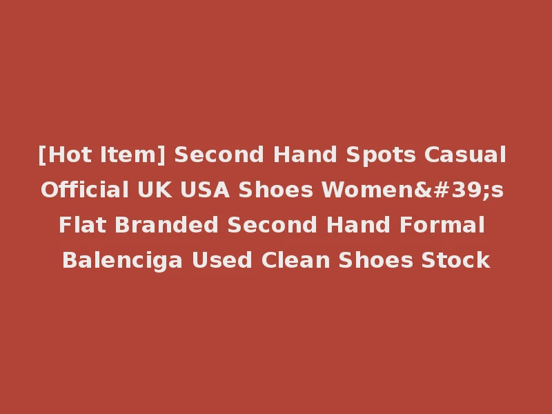 [Hot Item] Second Hand Spots Casual Official UK USA Shoes Women's Flat Branded Second Hand Formal Balenciga Used Clean Shoes Stock