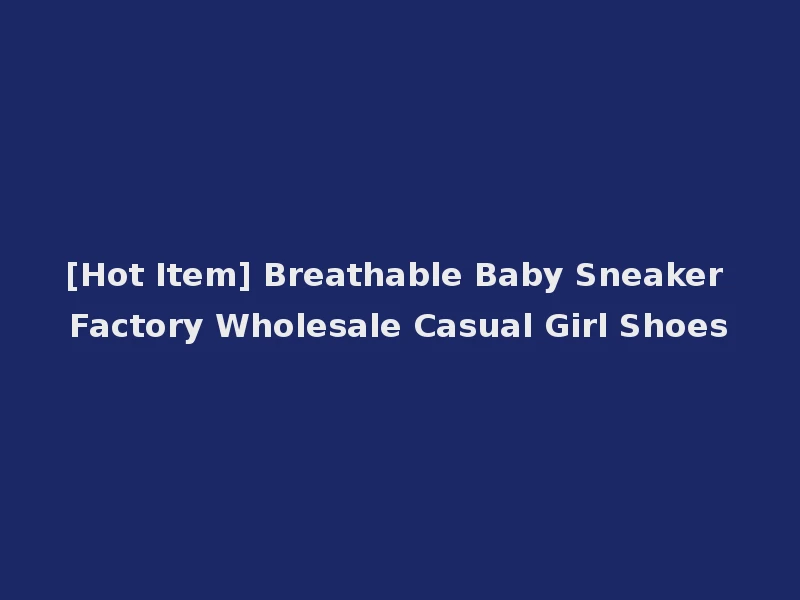 [Hot Item] Breathable Baby Sneaker Factory Wholesale Casual Girl Shoes