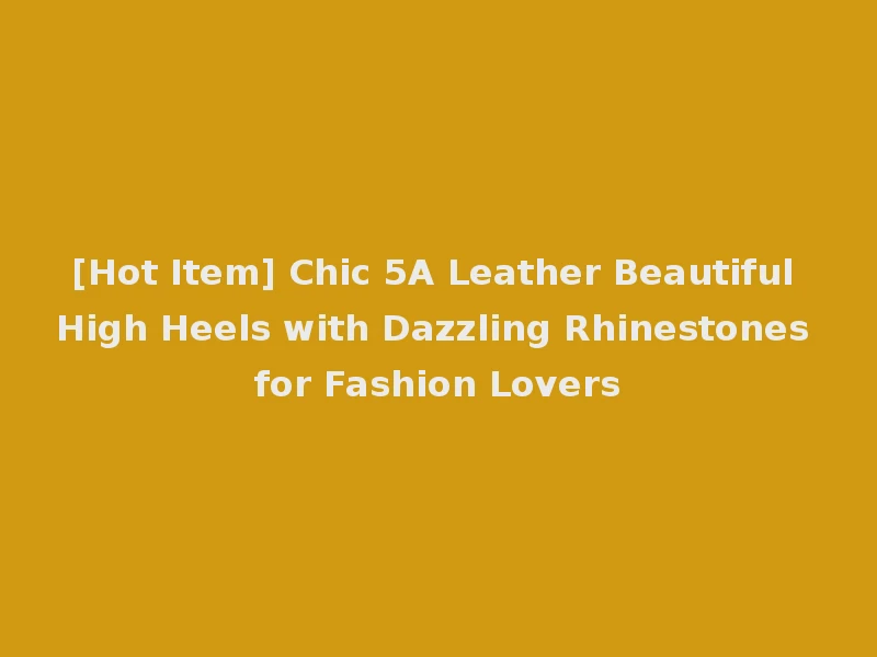 [Hot Item] Chic 5A Leather Beautiful High Heels with Dazzling Rhinestones for Fashion Lovers