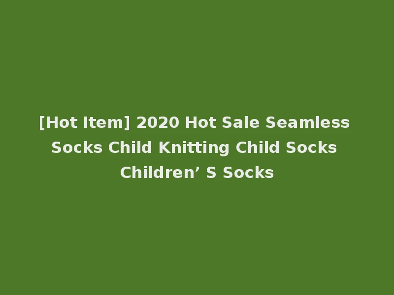 [Hot Item] 2020 Hot Sale Seamless Socks Child Knitting Child Socks Children’ S Socks