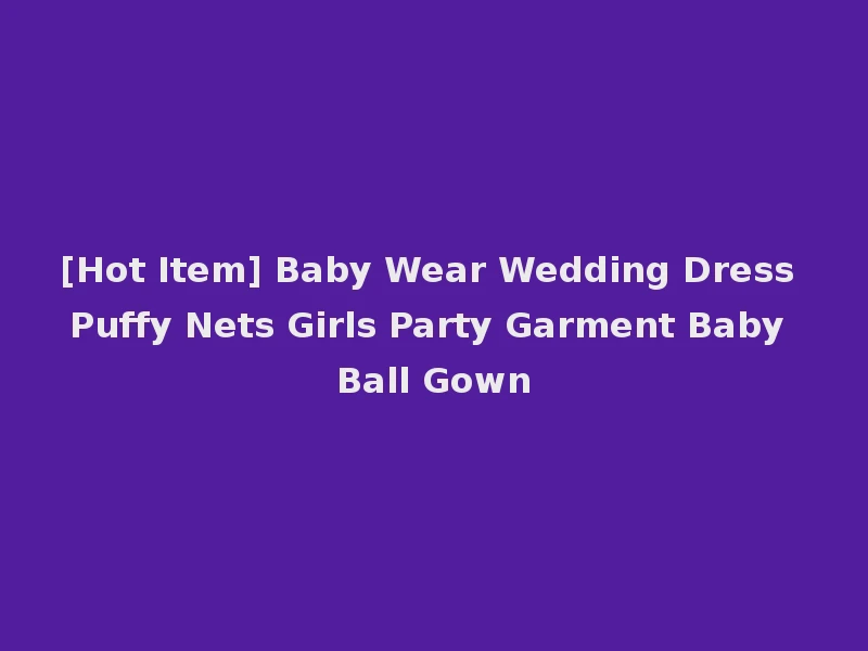 [Hot Item] Baby Wear Wedding Dress Puffy Nets Girls Party Garment Baby Ball Gown