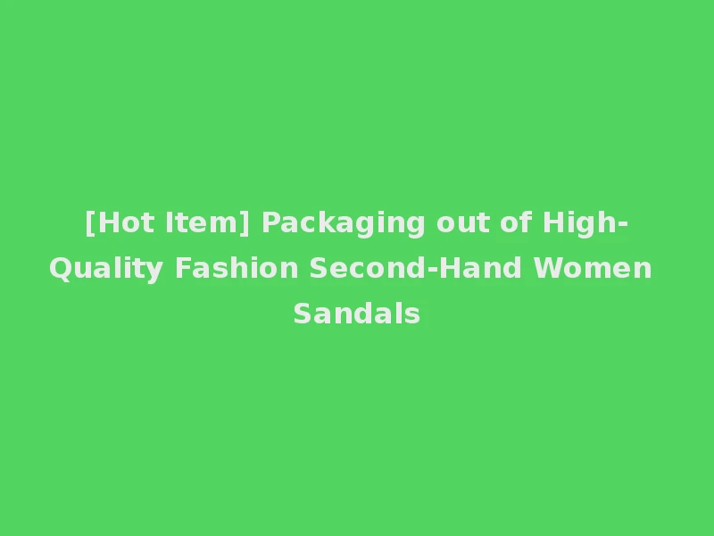 [Hot Item] Packaging out of High-Quality Fashion Second-Hand Women Sandals