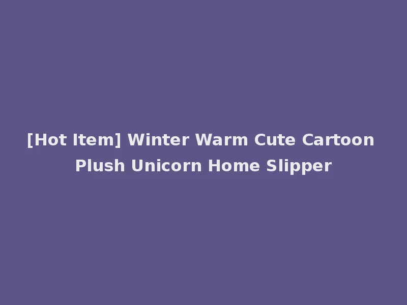 [Hot Item] Winter Warm Cute Cartoon Plush Unicorn Home Slipper