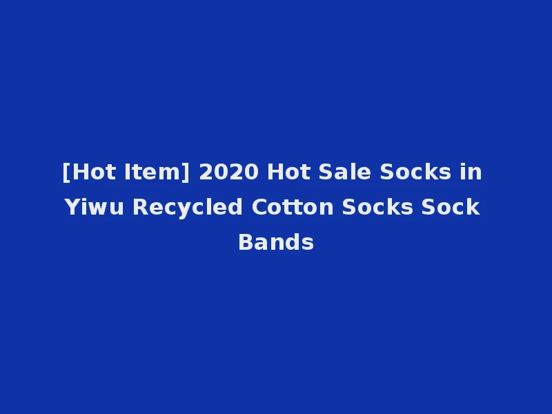 [Hot Item] 2020 Hot Sale Socks in Yiwu Recycled Cotton Socks Sock Bands