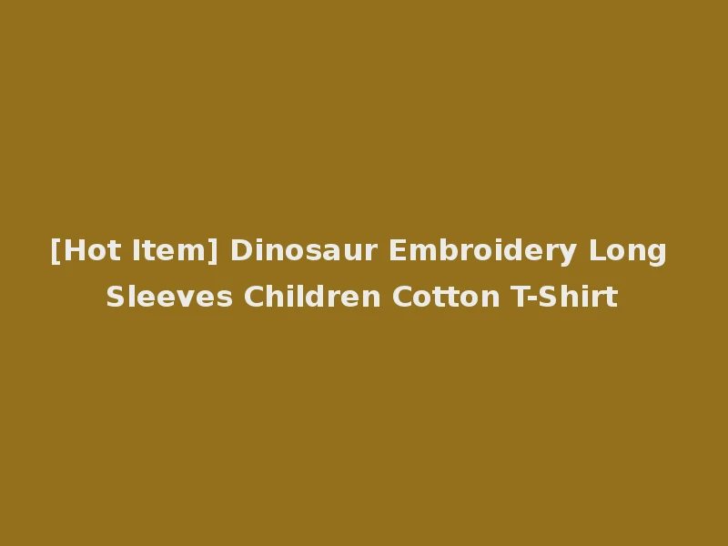 [Hot Item] Dinosaur Embroidery Long Sleeves Children Cotton T-Shirt