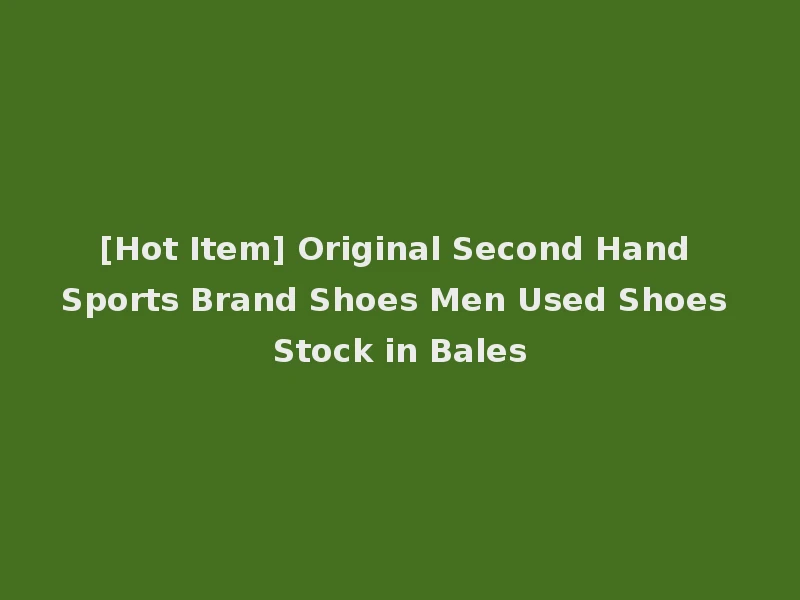 [Hot Item] Original Second Hand Sports Brand Shoes Men Used Shoes Stock in Bales