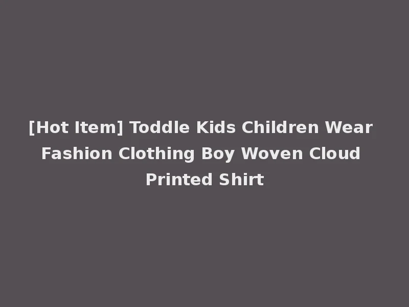 [Hot Item] Toddle Kids Children Wear Fashion Clothing Boy Woven Cloud Printed Shirt
