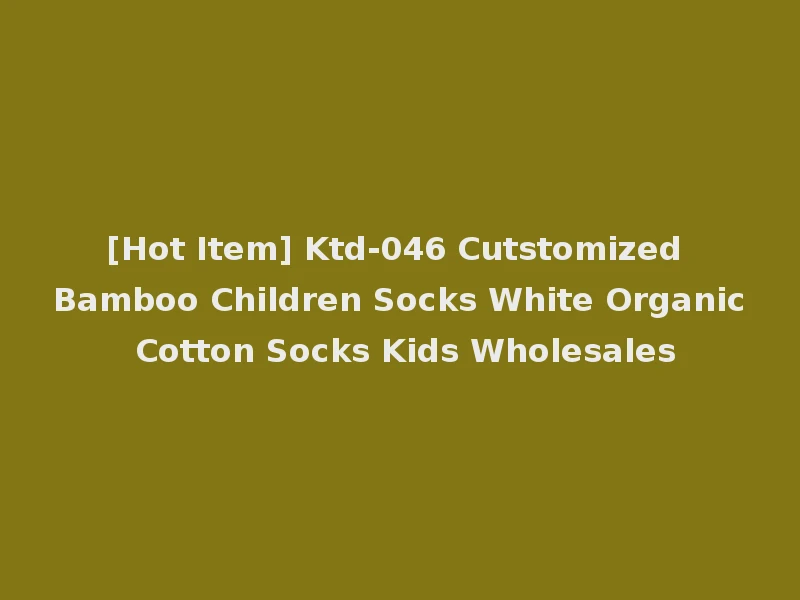 [Hot Item] Ktd-046 Cutstomized Bamboo Children Socks White Organic Cotton Socks Kids Wholesales