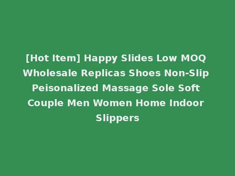[Hot Item] Happy Slides Low MOQ Wholesale Replicas Shoes Non-Slip Peisonalized Massage Sole Soft Couple Men Women Home Indoor Slippers
