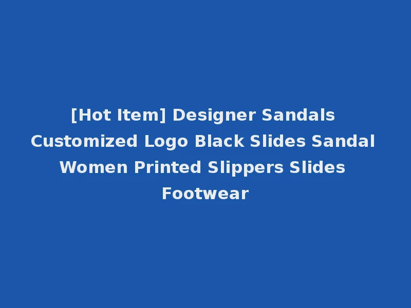 [Hot Item] Designer Sandals Customized Logo Black Slides Sandal Women Printed Slippers Slides Footwear