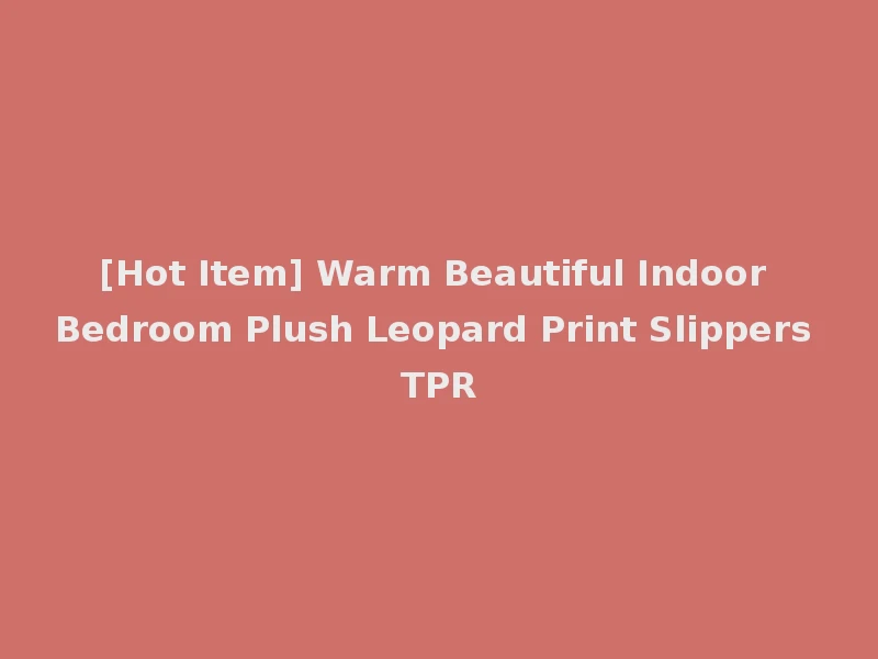 [Hot Item] Warm Beautiful Indoor Bedroom Plush Leopard Print Slippers TPR