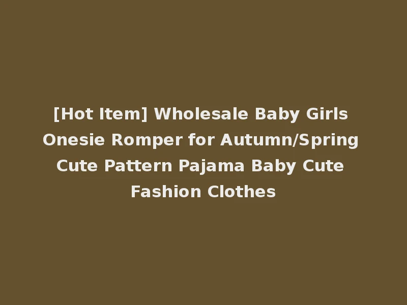 [Hot Item] Wholesale Baby Girls Onesie Romper for Autumn/Spring Cute Pattern Pajama Baby Cute Fashion Clothes