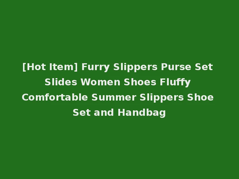 [Hot Item] Furry Slippers Purse Set Slides Women Shoes Fluffy Comfortable Summer Slippers Shoe Set and Handbag