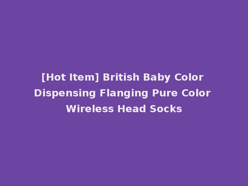 [Hot Item] British Baby Color Dispensing Flanging Pure Color Wireless Head Socks