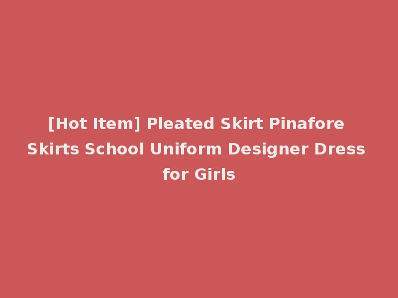 [Hot Item] Pleated Skirt Pinafore Skirts School Uniform Designer Dress for Girls