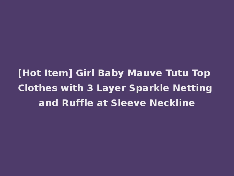 [Hot Item] Girl Baby Mauve Tutu Top Clothes with 3 Layer Sparkle Netting and Ruffle at Sleeve Neckline