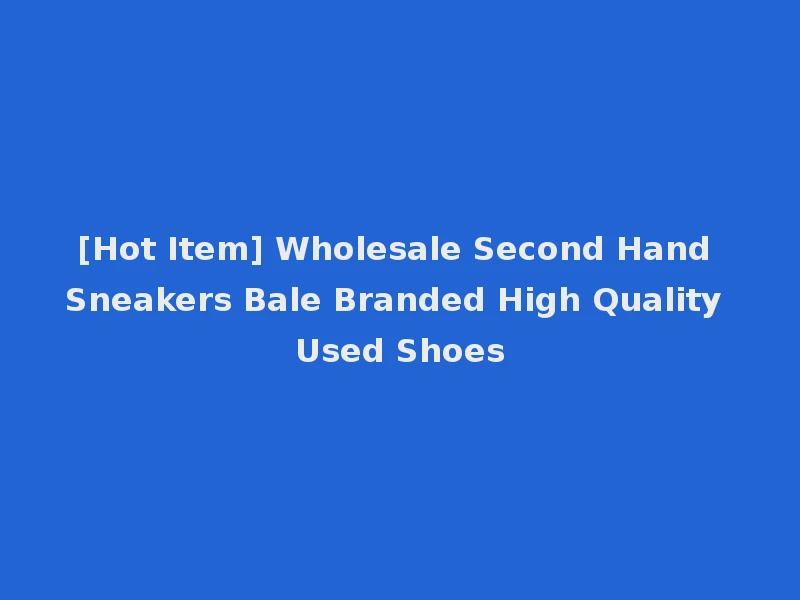 [Hot Item] Wholesale Second Hand Sneakers Bale Branded High Quality Used Shoes