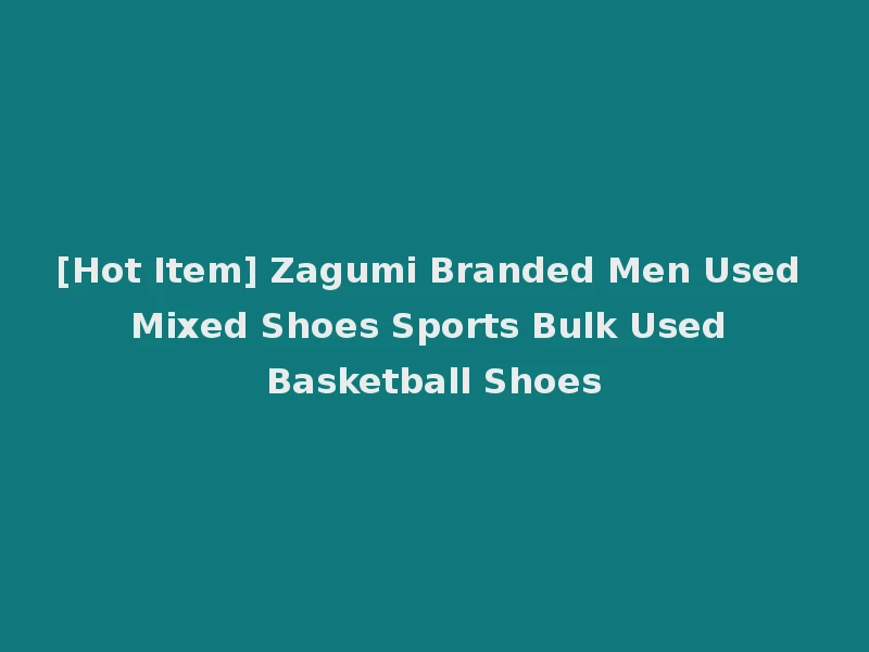 [Hot Item] Zagumi Branded Men Used Mixed Shoes Sports Bulk Used Basketball Shoes