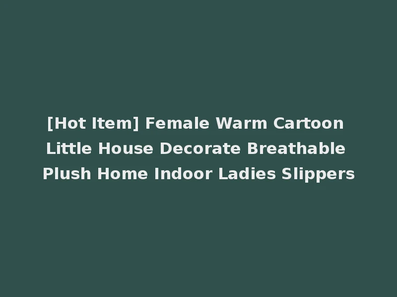 [Hot Item] Female Warm Cartoon Little House Decorate Breathable Plush Home Indoor Ladies Slippers