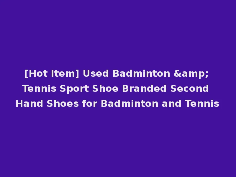 [Hot Item] Used Badminton & Tennis Sport Shoe Branded Second Hand Shoes for Badminton and Tennis